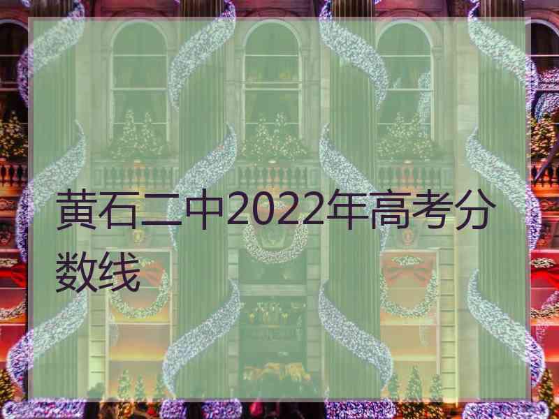 黄石二中2022年高考分数线