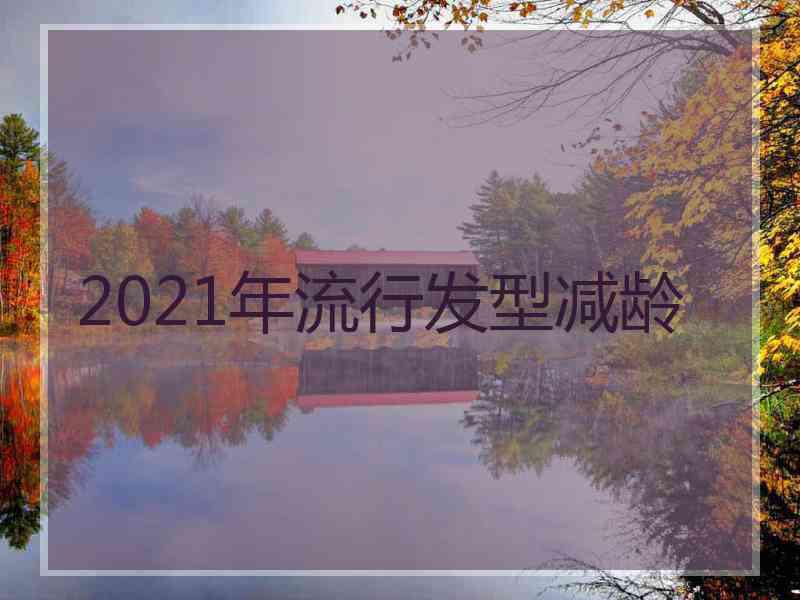 2021年流行发型减龄