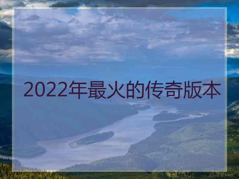 2022年最火的传奇版本