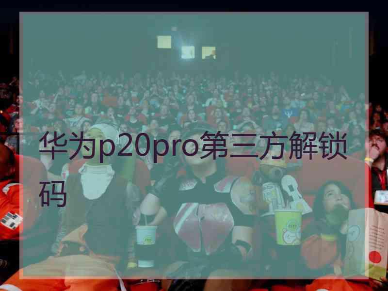 华为p20pro第三方解锁码