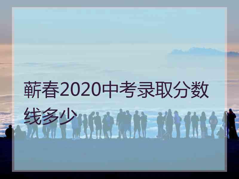 蕲春2020中考录取分数线多少