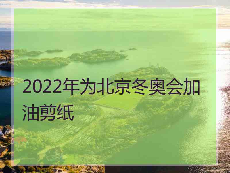 2022年为北京冬奥会加油剪纸