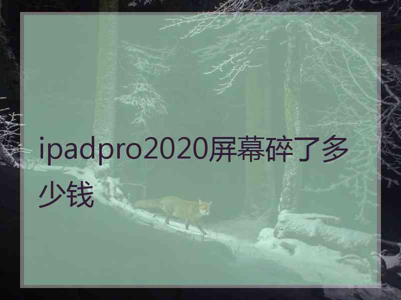 ipadpro2020屏幕碎了多少钱