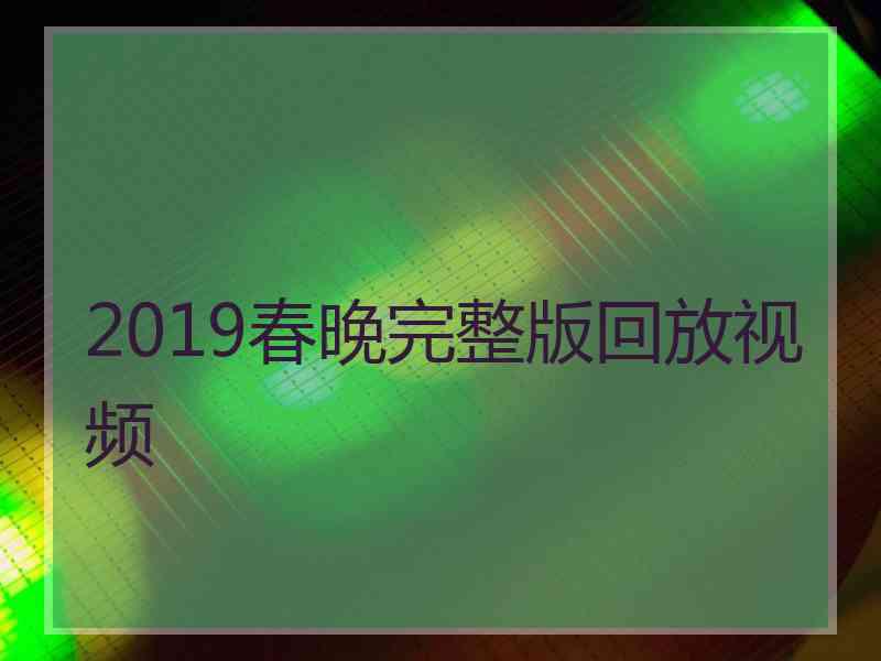 2019春晚完整版回放视频