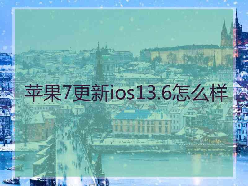 苹果7更新ios13.6怎么样