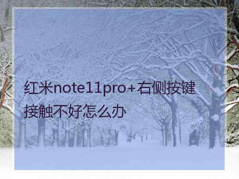 红米note11pro+右侧按键接触不好怎么办