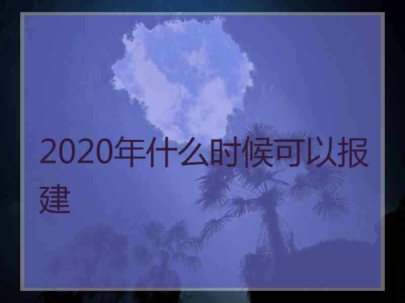 2020年什么时候可以报建