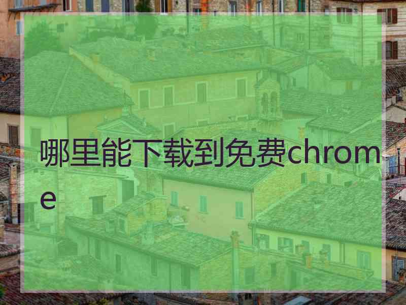 哪里能下载到免费chrome