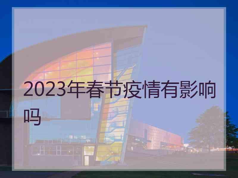 2023年春节疫情有影响吗