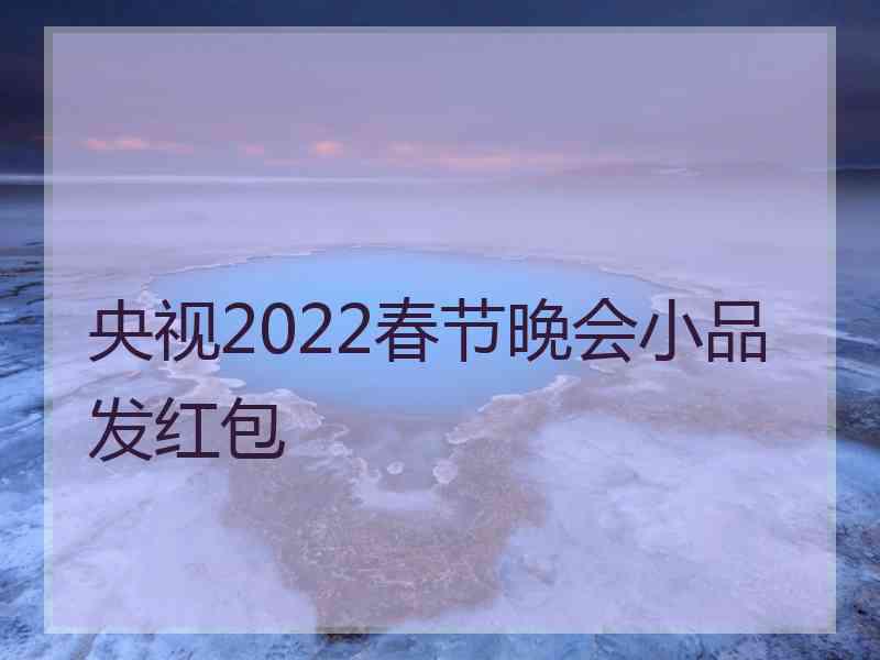 央视2022春节晚会小品发红包