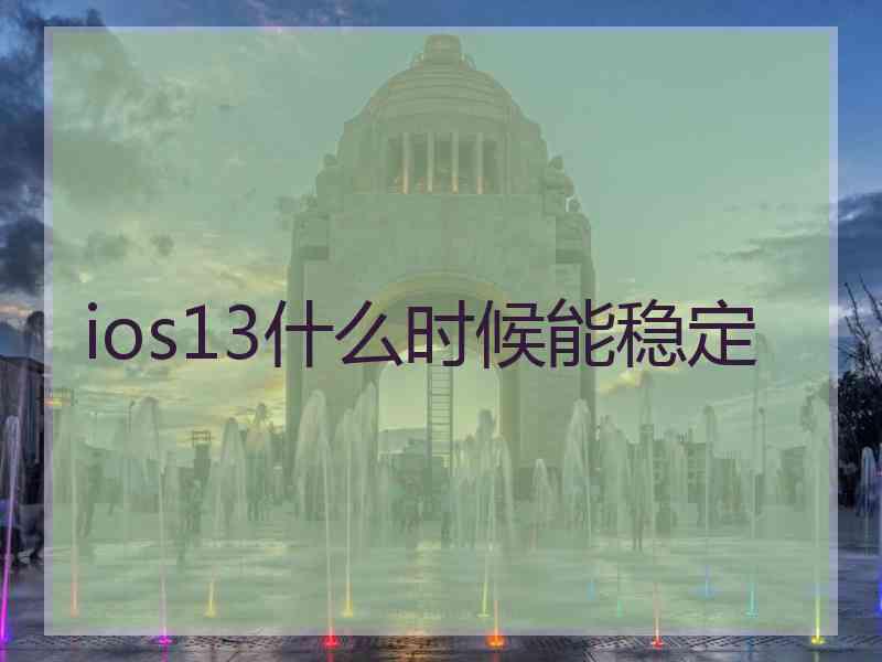 ios13什么时候能稳定