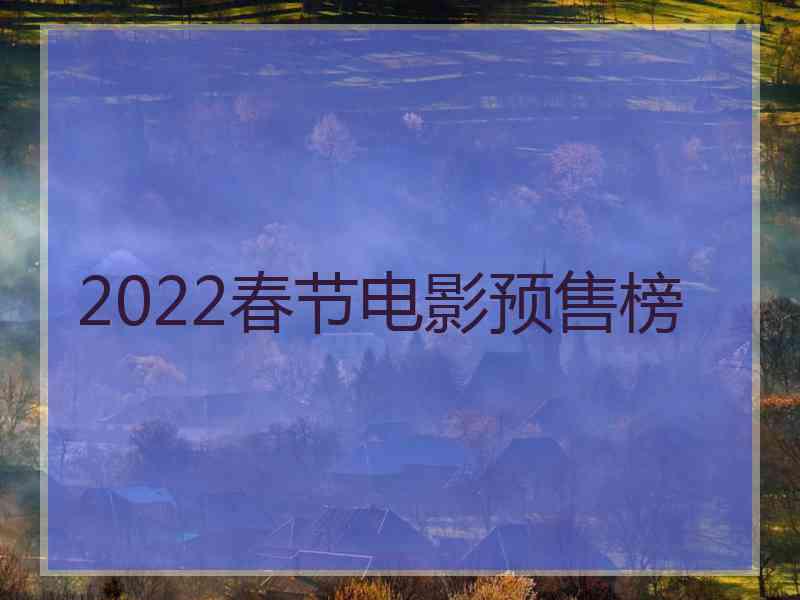 2022春节电影预售榜