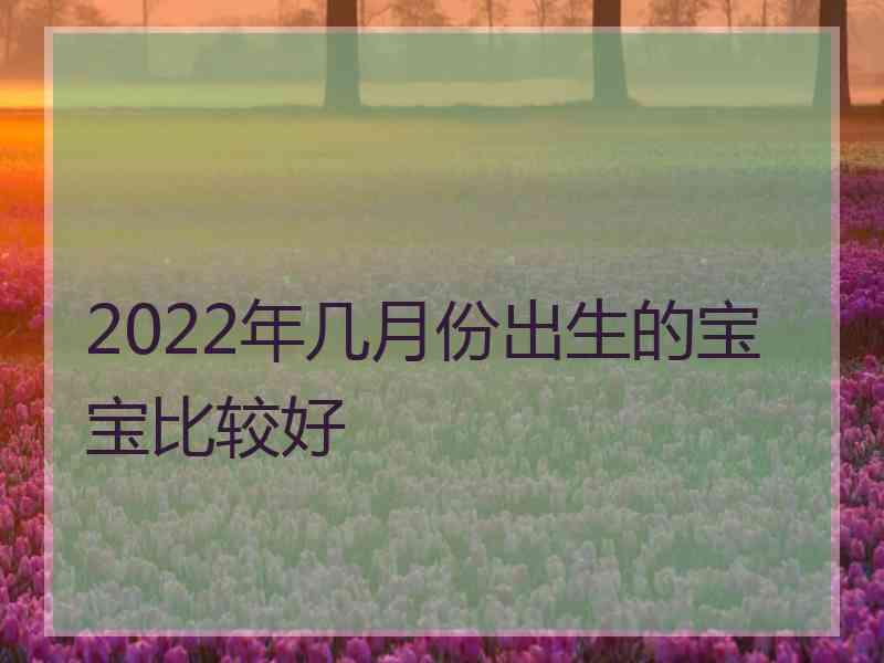 2022年几月份出生的宝宝比较好