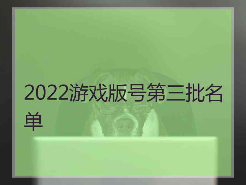 2022游戏版号第三批名单