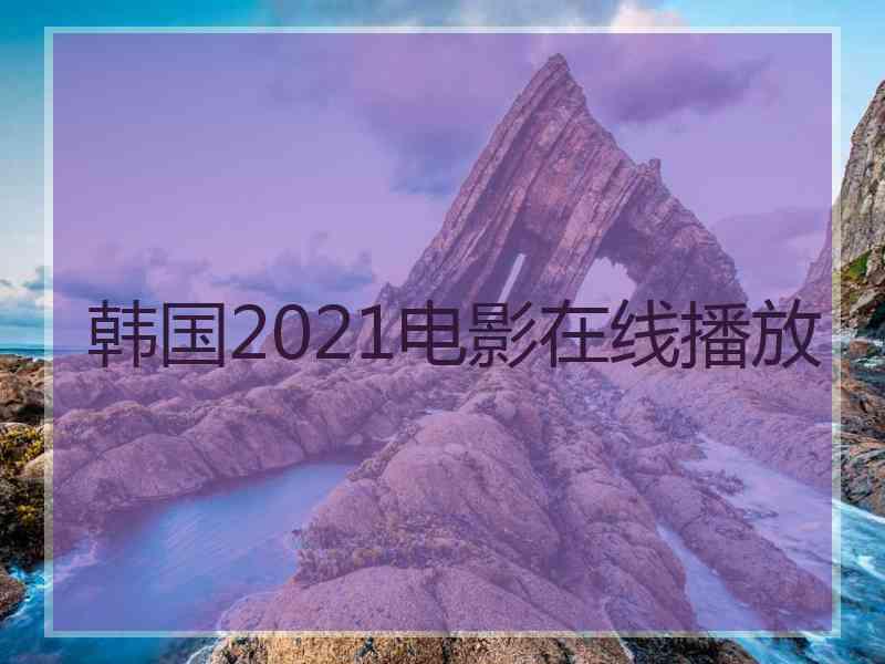 韩国2021电影在线播放