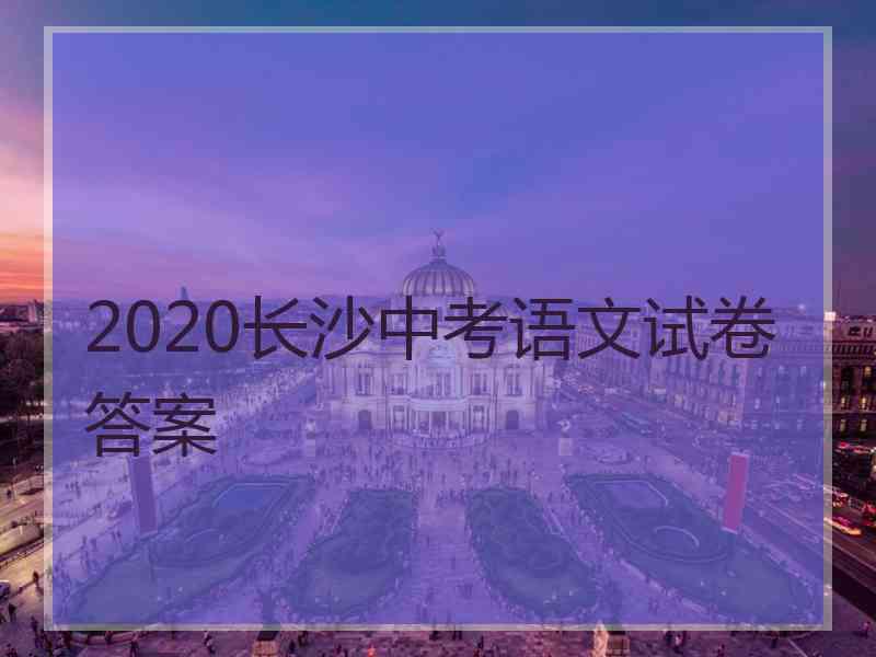 2020长沙中考语文试卷答案