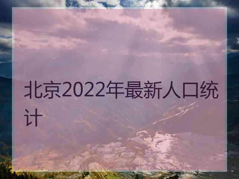 北京2022年最新人口统计