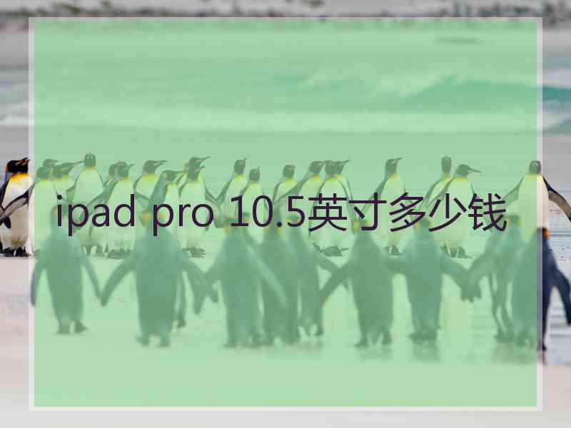 ipad pro 10.5英寸多少钱