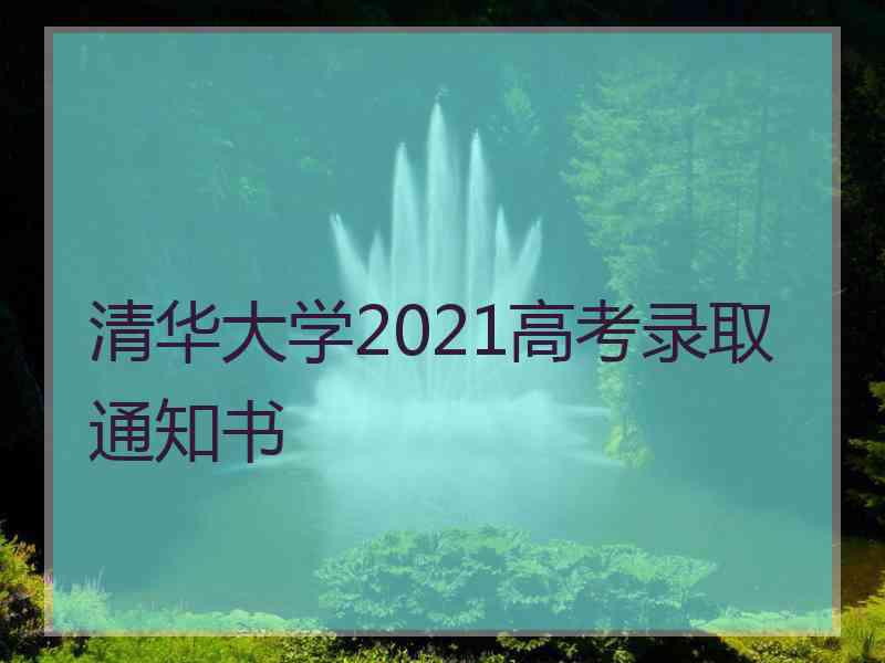 清华大学2021高考录取通知书