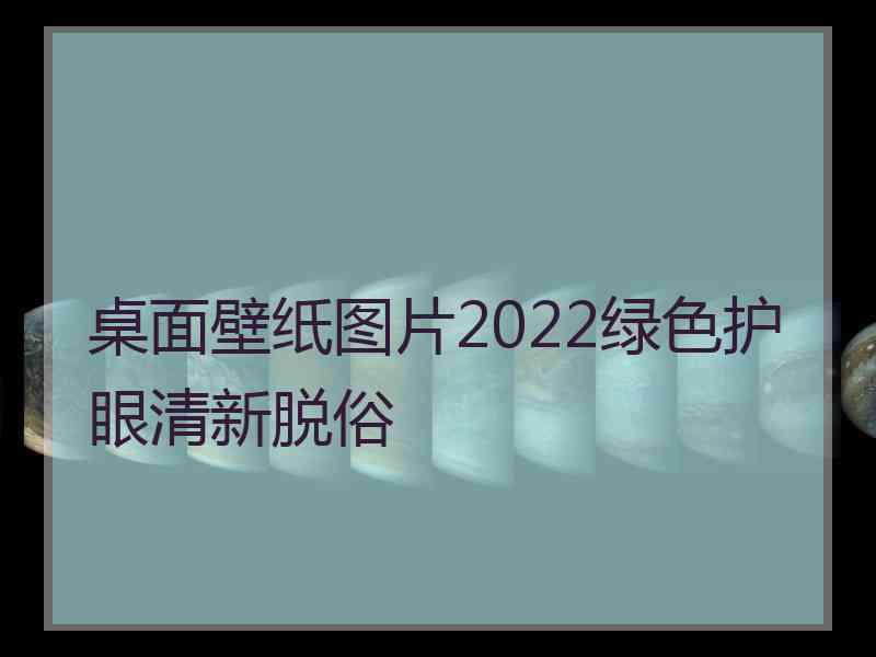 桌面壁纸图片2022绿色护眼清新脱俗