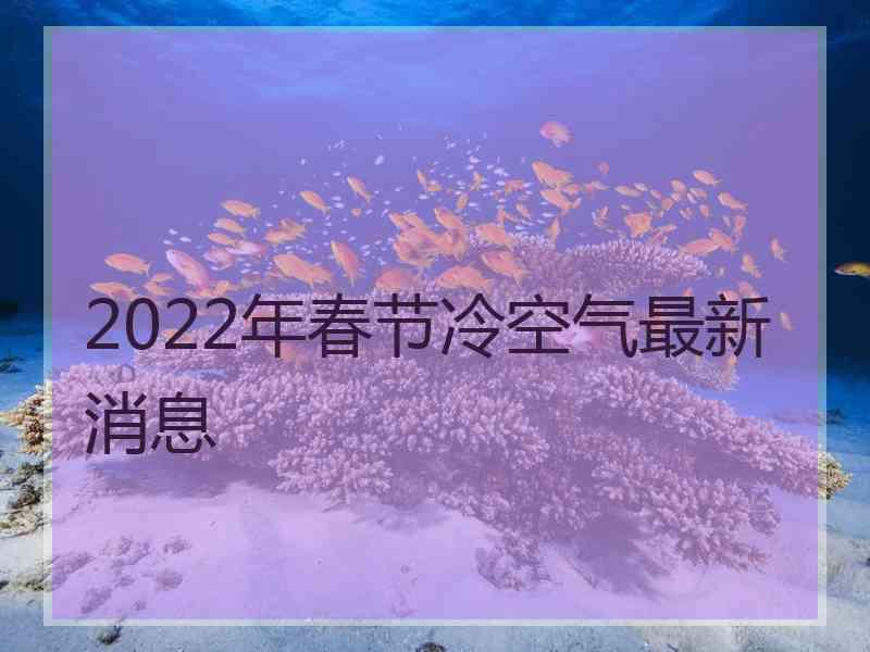 2022年春节冷空气最新消息