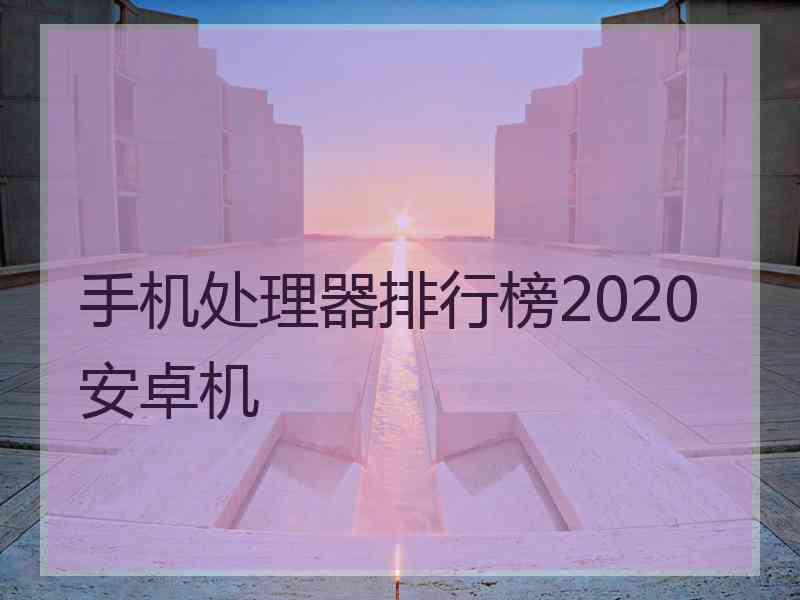 手机处理器排行榜2020安卓机