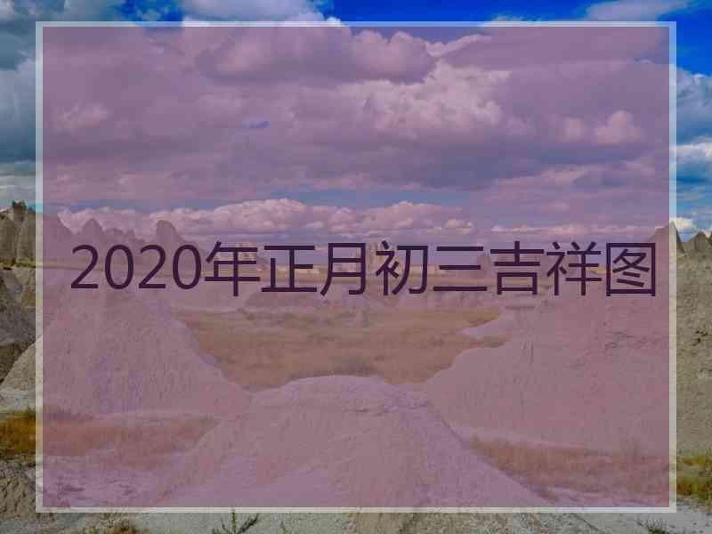 2020年正月初三吉祥图