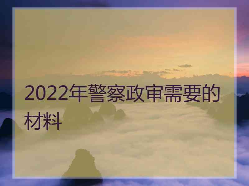 2022年警察政审需要的材料