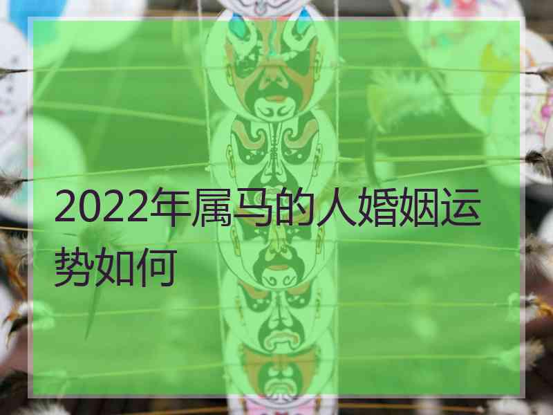 2022年属马的人婚姻运势如何