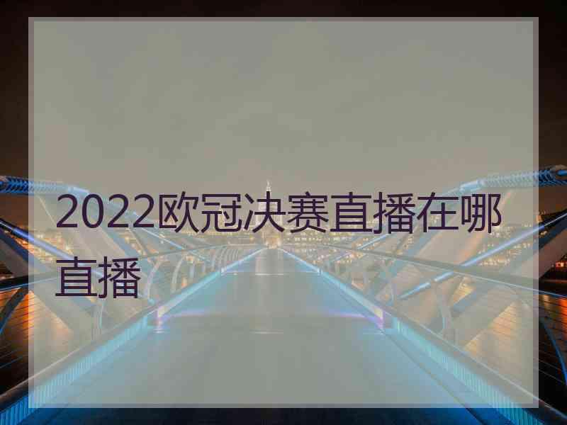 2022欧冠决赛直播在哪直播