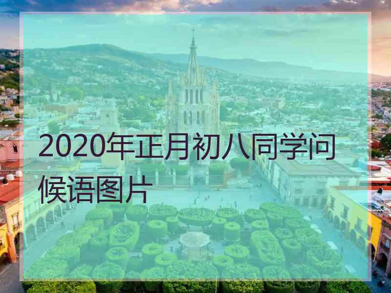 2020年正月初八同学问候语图片