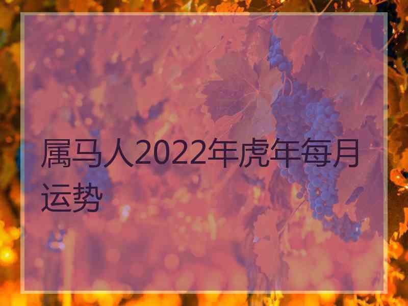 属马人2022年虎年每月运势