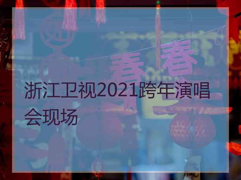 浙江卫视2021跨年演唱会现场