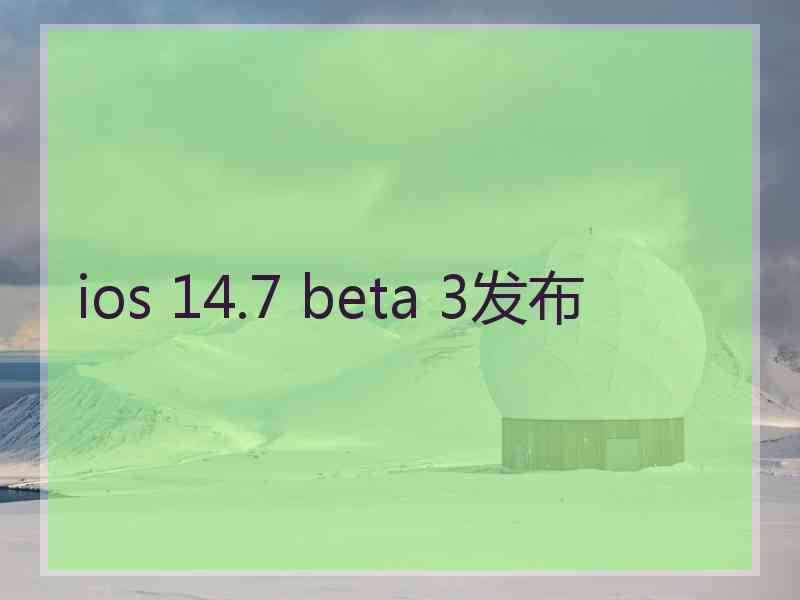 ios 14.7 beta 3发布