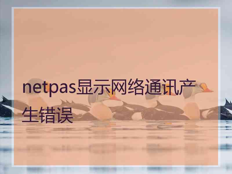 netpas显示网络通讯产生错误