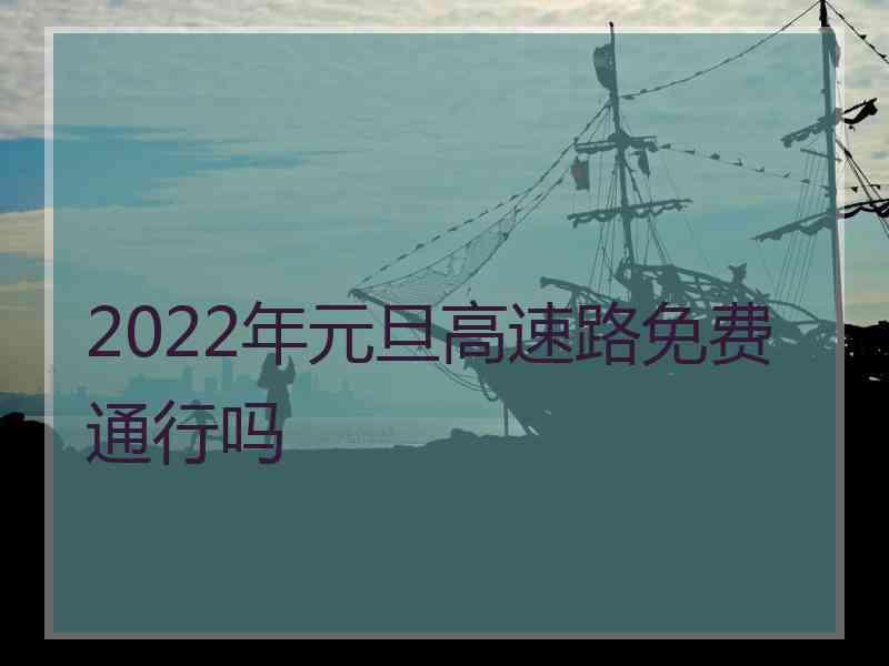 2022年元旦高速路免费通行吗