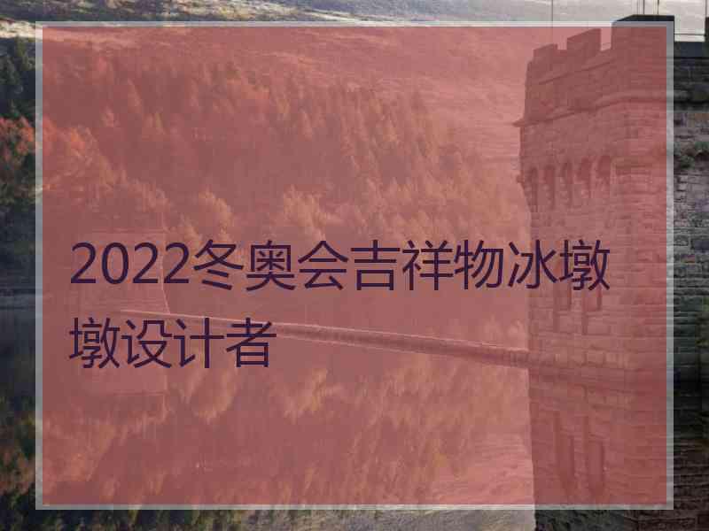 2022冬奥会吉祥物冰墩墩设计者