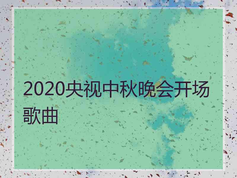 2020央视中秋晚会开场歌曲