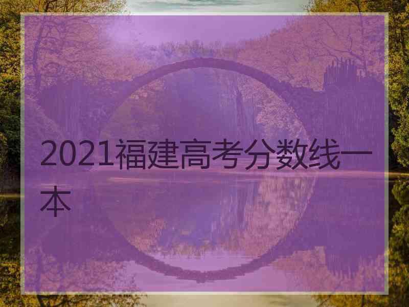 2021福建高考分数线一本