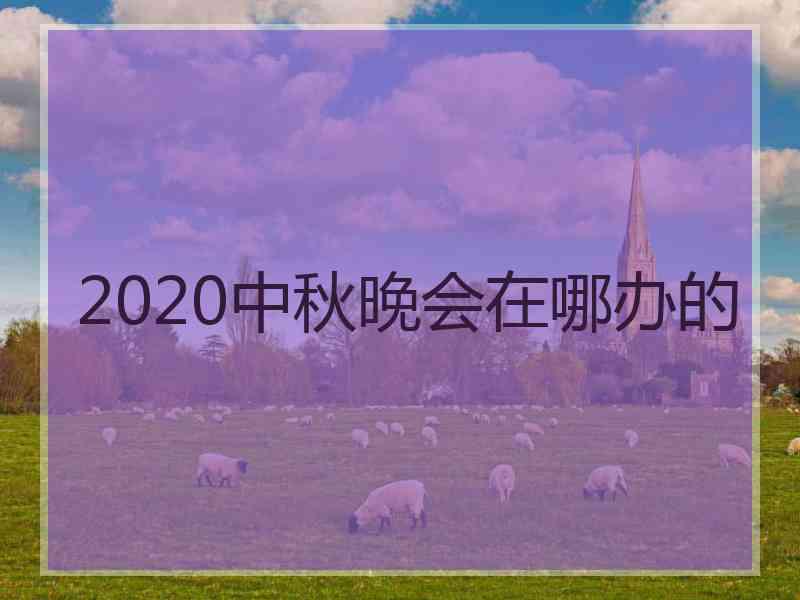 2020中秋晚会在哪办的