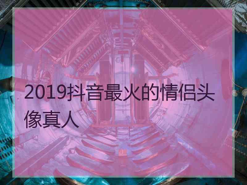 2019抖音最火的情侣头像真人