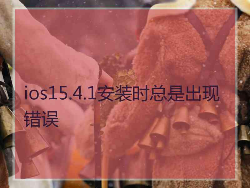 ios15.4.1安装时总是出现错误