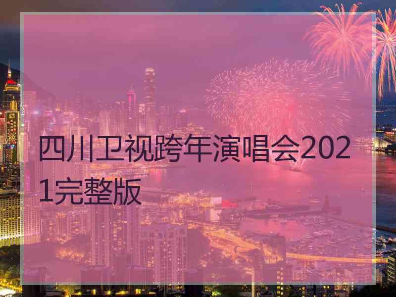 四川卫视跨年演唱会2021完整版