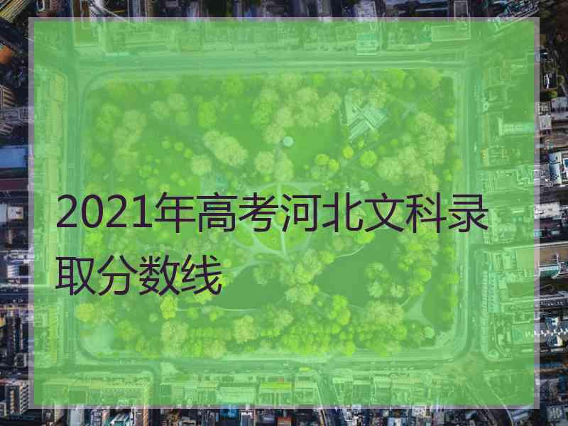 2021年高考河北文科录取分数线