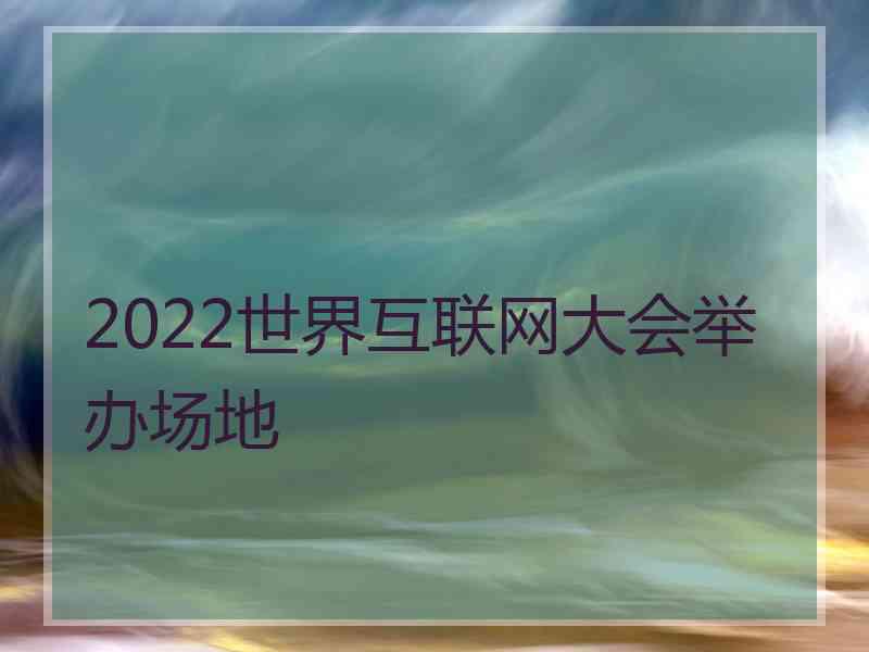 2022世界互联网大会举办场地