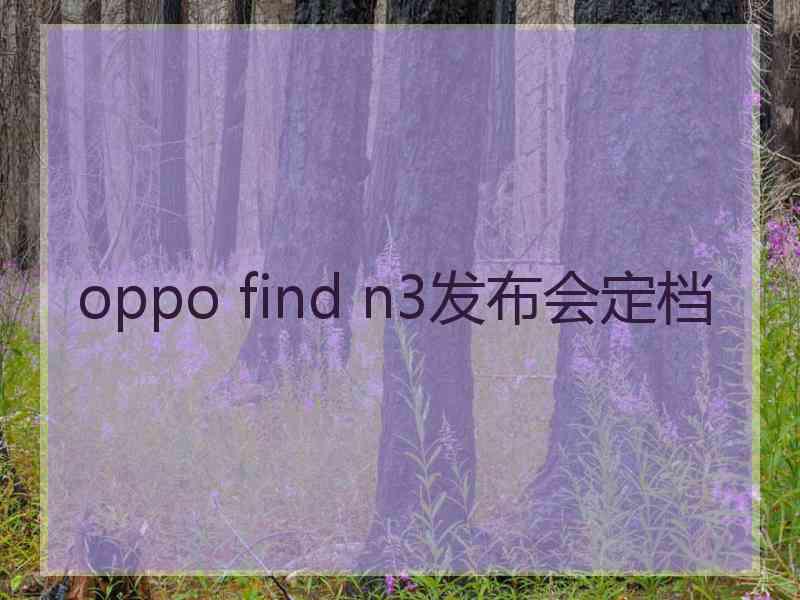 oppo find n3发布会定档