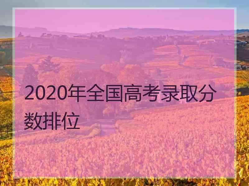 2020年全国高考录取分数排位