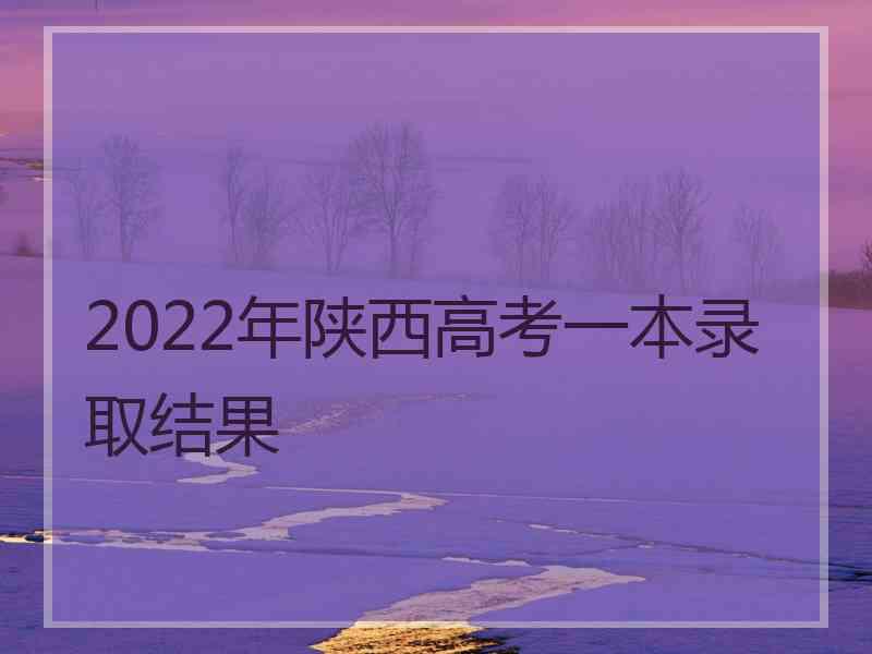 2022年陕西高考一本录取结果