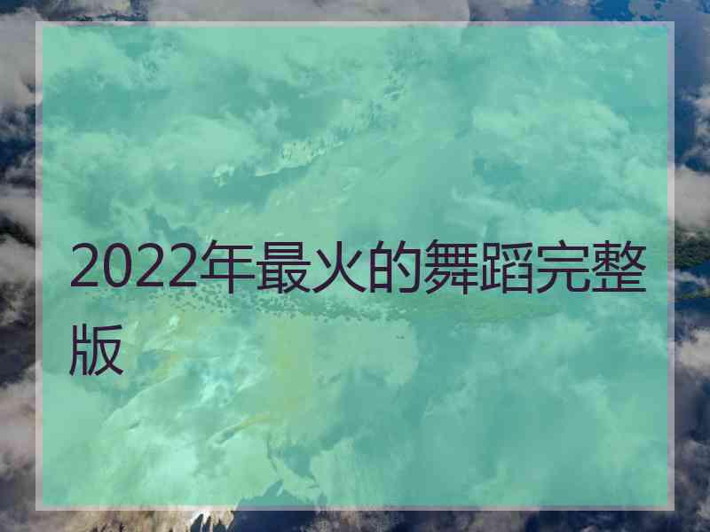 2022年最火的舞蹈完整版