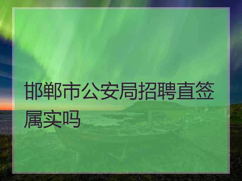 邯郸市公安局招聘直签属实吗